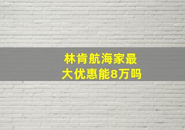 林肯航海家最大优惠能8万吗