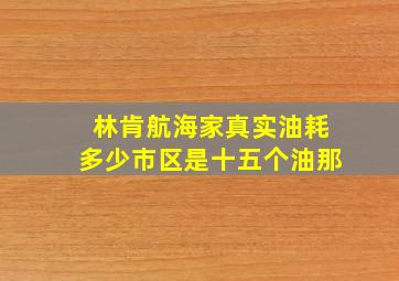 林肯航海家真实油耗多少市区是十五个油那