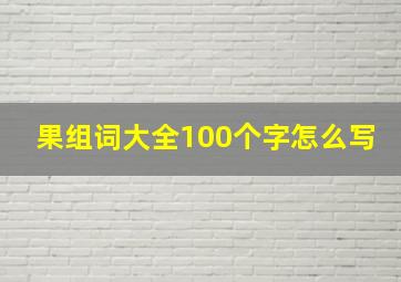 果组词大全100个字怎么写