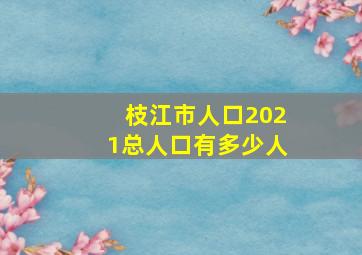 枝江市人口2021总人口有多少人