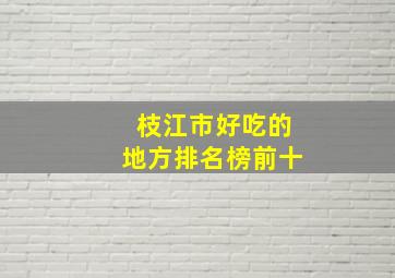 枝江市好吃的地方排名榜前十