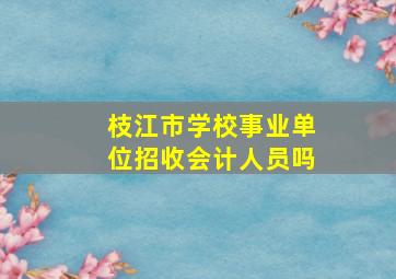 枝江市学校事业单位招收会计人员吗