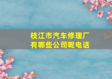 枝江市汽车修理厂有哪些公司呢电话