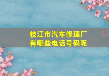 枝江市汽车修理厂有哪些电话号码呢