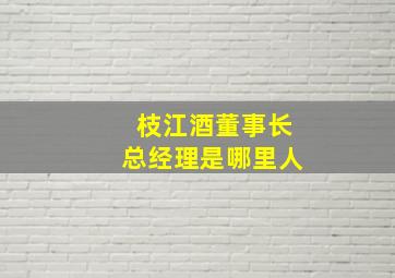 枝江酒董事长总经理是哪里人