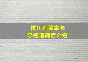 枝江酒董事长总经理简历介绍