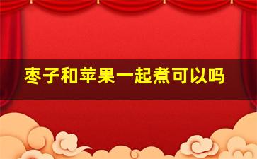 枣子和苹果一起煮可以吗