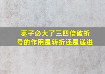 枣子必大了三四倍破折号的作用是转折还是递进