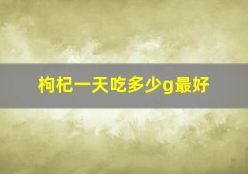 枸杞一天吃多少g最好