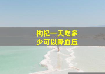 枸杞一天吃多少可以降血压