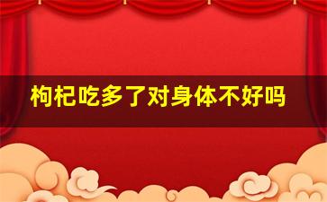 枸杞吃多了对身体不好吗