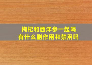 枸杞和西洋参一起喝有什么副作用和禁用吗