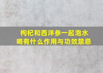 枸杞和西洋参一起泡水喝有什么作用与功效禁忌