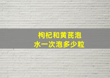 枸杞和黄芪泡水一次泡多少粒