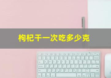 枸杞干一次吃多少克