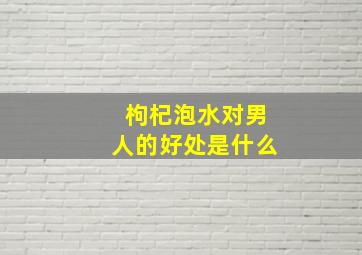 枸杞泡水对男人的好处是什么