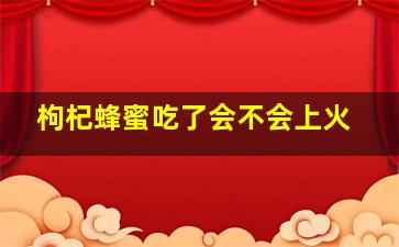 枸杞蜂蜜吃了会不会上火