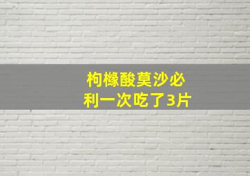 枸橼酸莫沙必利一次吃了3片