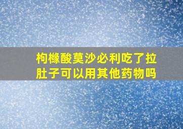 枸橼酸莫沙必利吃了拉肚子可以用其他药物吗