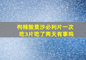 枸橼酸莫沙必利片一次吃3片吃了两天有事呜