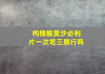 枸橼酸莫沙必利片一次吃三颗行吗