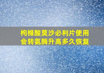 枸橼酸莫沙必利片使用会转氨酶升高多久恢复