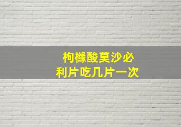 枸橼酸莫沙必利片吃几片一次