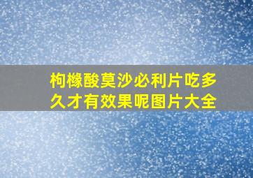 枸橼酸莫沙必利片吃多久才有效果呢图片大全