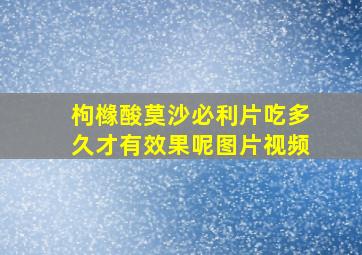 枸橼酸莫沙必利片吃多久才有效果呢图片视频