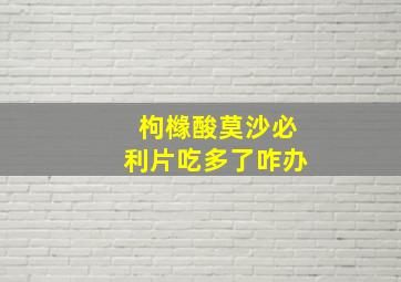 枸橼酸莫沙必利片吃多了咋办