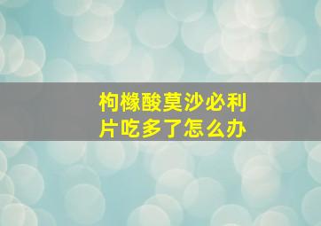 枸橼酸莫沙必利片吃多了怎么办