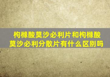 枸橼酸莫沙必利片和枸橼酸莫沙必利分散片有什么区别吗