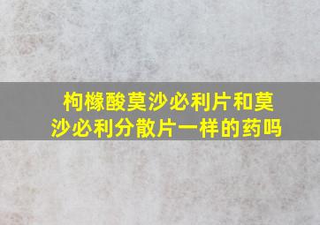 枸橼酸莫沙必利片和莫沙必利分散片一样的药吗