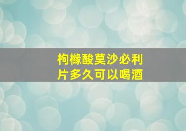 枸橼酸莫沙必利片多久可以喝酒