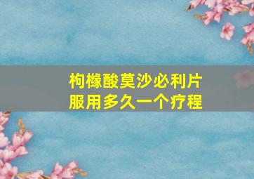 枸橼酸莫沙必利片服用多久一个疗程