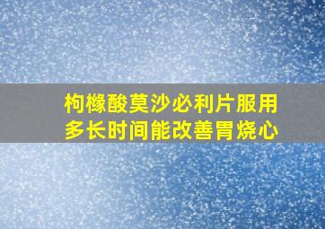 枸橼酸莫沙必利片服用多长时间能改善胃烧心