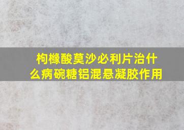 枸橼酸莫沙必利片治什么病碗糖铝混悬凝胶作用