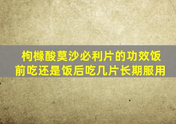 枸橼酸莫沙必利片的功效饭前吃还是饭后吃几片长期服用