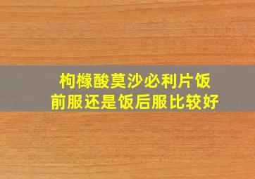 枸橼酸莫沙必利片饭前服还是饭后服比较好