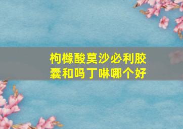 枸橼酸莫沙必利胶囊和吗丁啉哪个好