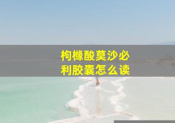 枸橼酸莫沙必利胶囊怎么读