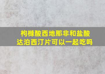 枸橼酸西地那非和盐酸达泊西汀片可以一起吃吗