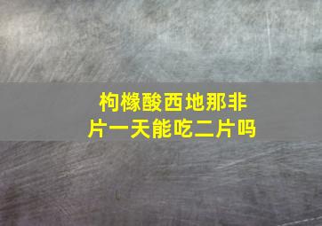 枸橼酸西地那非片一天能吃二片吗