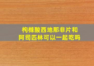 枸橼酸西地那非片和阿司匹林可以一起吃吗