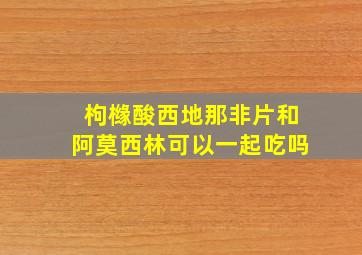 枸橼酸西地那非片和阿莫西林可以一起吃吗