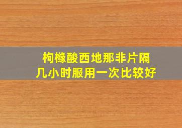 枸橼酸西地那非片隔几小时服用一次比较好