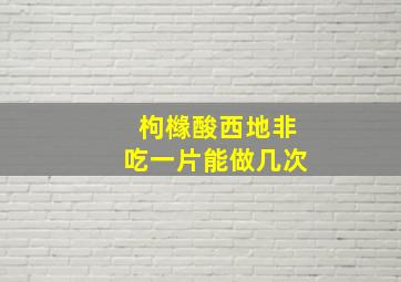 枸橼酸西地非吃一片能做几次