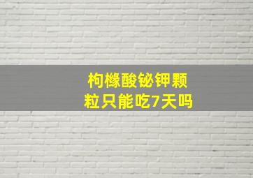 枸橼酸铋钾颗粒只能吃7天吗