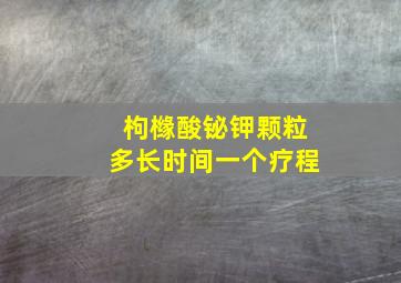 枸橼酸铋钾颗粒多长时间一个疗程