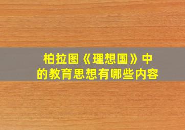 柏拉图《理想国》中的教育思想有哪些内容